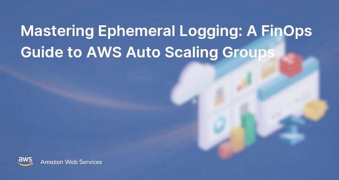 Mastering Ephemeral Logging: A FinOps Guide to AWS Auto Scaling Groups