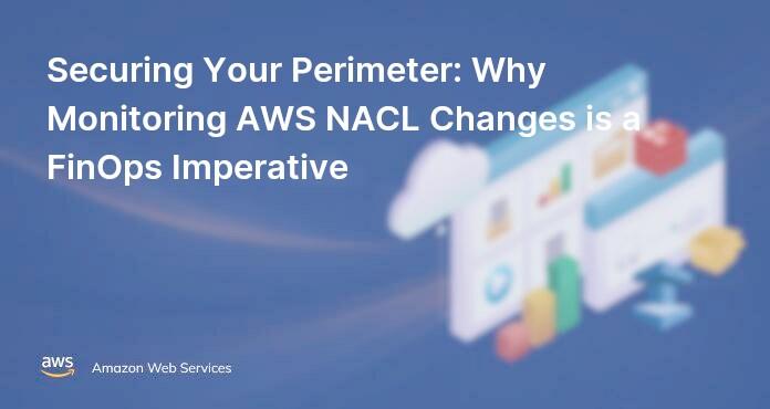 Securing Your Perimeter: Why Monitoring AWS NACL Changes is a FinOps Imperative