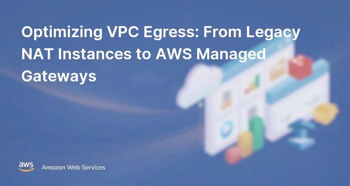 Optimizing VPC Egress: From Legacy NAT Instances to AWS Managed Gateways