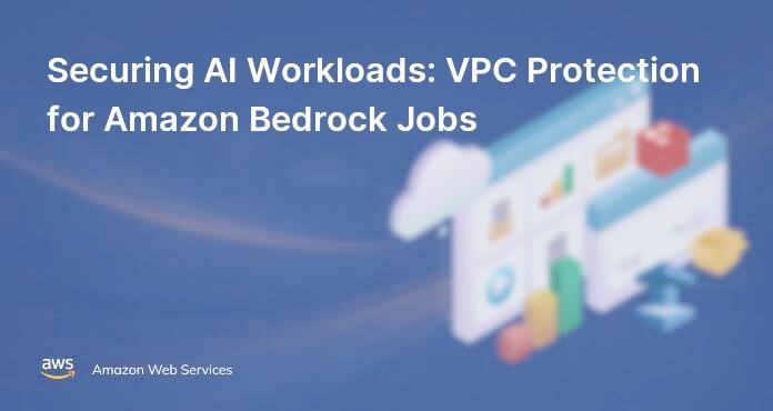 Securing AI Workloads: VPC Protection for Amazon Bedrock Jobs