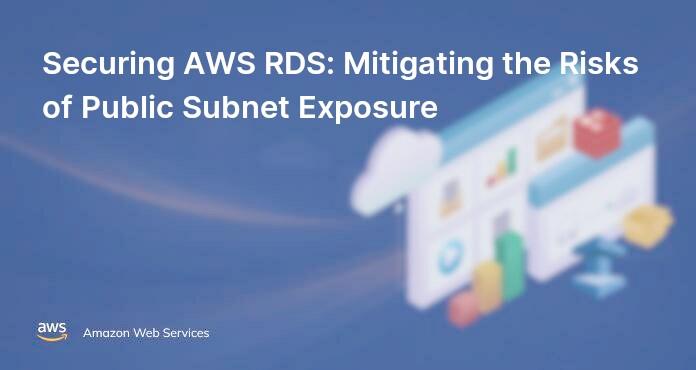 Securing AWS RDS: Mitigating the Risks of Public Subnet Exposure