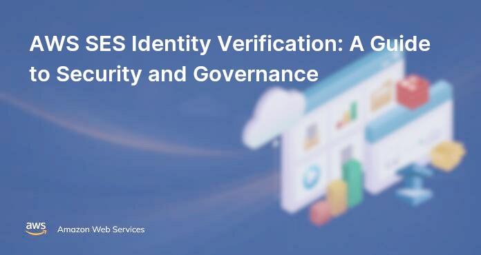 AWS SES Identity Verification: A Guide to Security and Governance
