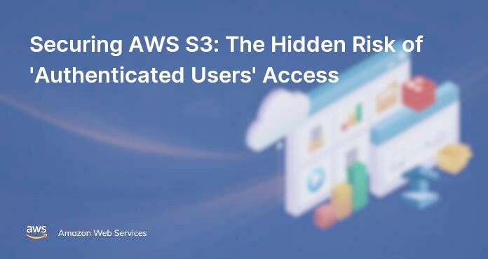 Securing AWS S3: The Hidden Risk of 'Authenticated Users' Access