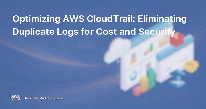 Optimizing AWS CloudTrail: Eliminating Duplicate Logs for Cost and Security