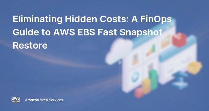 Eliminating Hidden Costs: A FinOps Guide to AWS EBS Fast Snapshot Restore