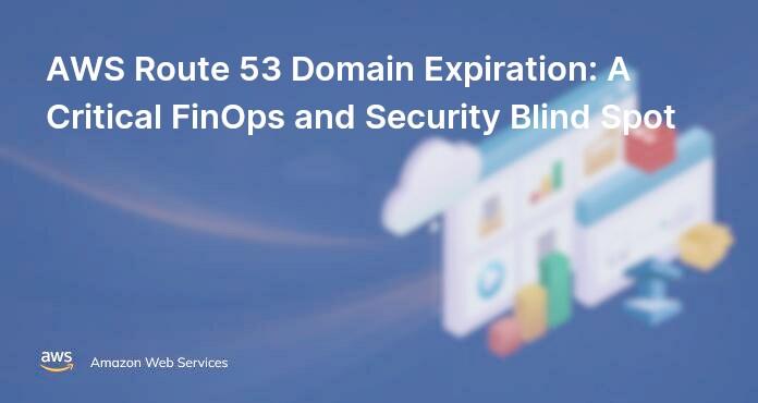 AWS Route 53 Domain Expiration: A Critical FinOps and Security Blind Spot