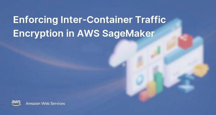 Enforcing Inter-Container Traffic Encryption in AWS SageMaker