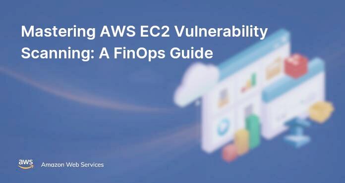 Mastering AWS EC2 Vulnerability Scanning: A FinOps Guide