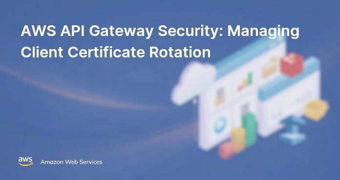 AWS API Gateway Security: Managing Client Certificate Rotation