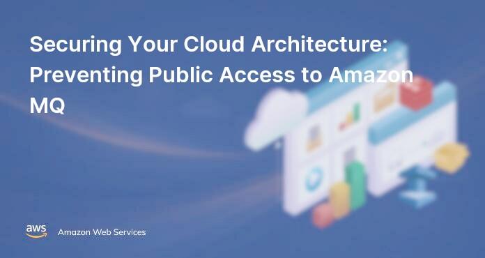 Securing Your Cloud Architecture: Preventing Public Access to Amazon MQ