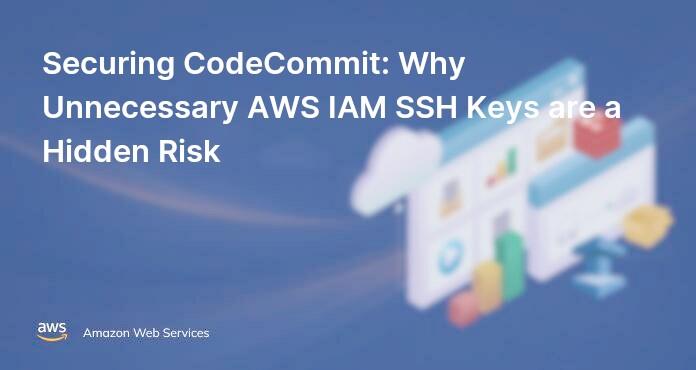 Securing CodeCommit: Why Unnecessary AWS IAM SSH Keys are a Hidden Risk