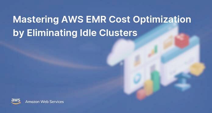 Mastering AWS EMR Cost Optimization by Eliminating Idle Clusters
