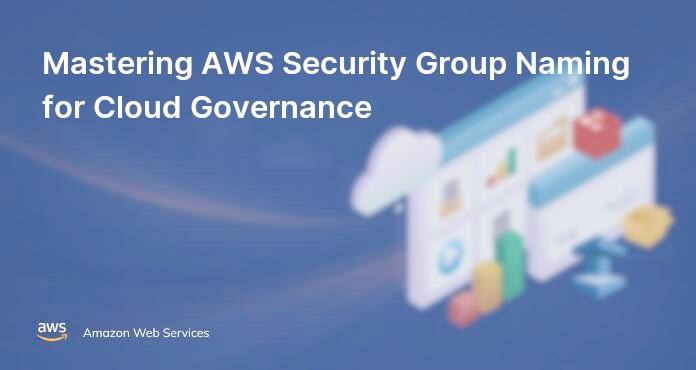 Mastering AWS Security Group Naming for Cloud Governance