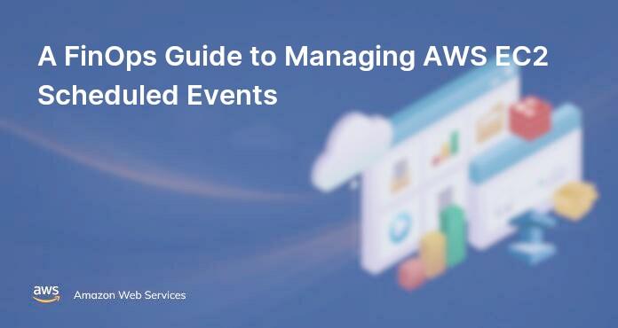 A FinOps Guide to Managing AWS EC2 Scheduled Events