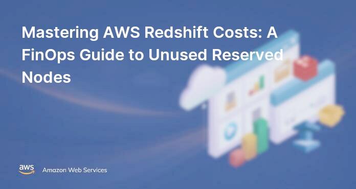 Mastering AWS Redshift Costs: A FinOps Guide to Unused Reserved Nodes