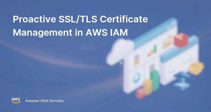 Proactive SSL/TLS Certificate Management in AWS IAM