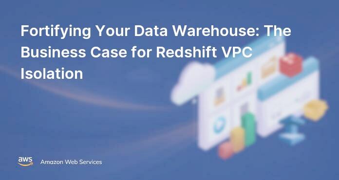 Fortifying Your Data Warehouse: The Business Case for Redshift VPC Isolation