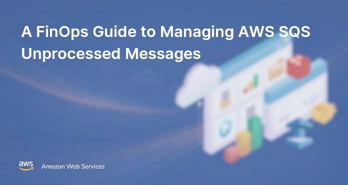 A FinOps Guide to Managing AWS SQS Unprocessed Messages