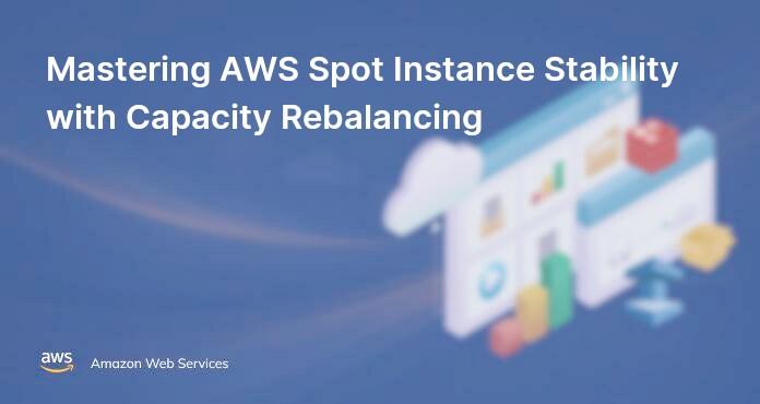 Mastering AWS Spot Instance Stability with Capacity Rebalancing