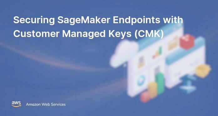 Securing SageMaker Endpoints with Customer Managed Keys (CMK)