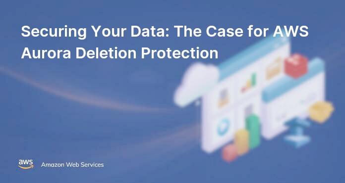 Securing Your Data: The Case for AWS Aurora Deletion Protection