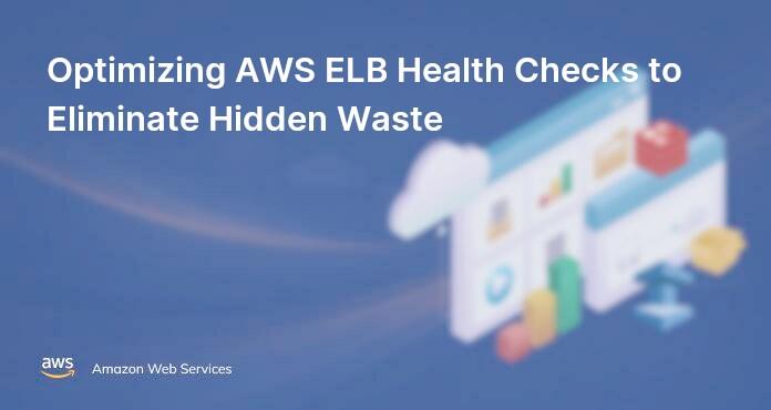 Optimizing AWS ELB Health Checks to Eliminate Hidden Waste