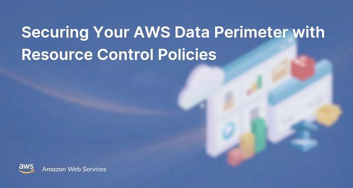 Securing Your AWS Data Perimeter with Resource Control Policies