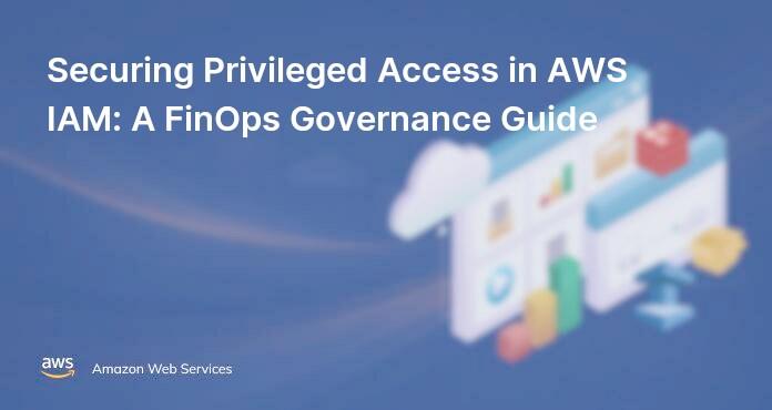Securing Privileged Access in AWS IAM: A FinOps Governance Guide