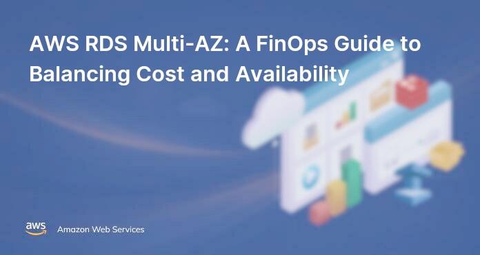 AWS RDS Multi-AZ: A FinOps Guide to Balancing Cost and Availability