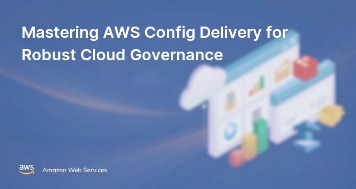 Mastering AWS Config Delivery for Robust Cloud Governance