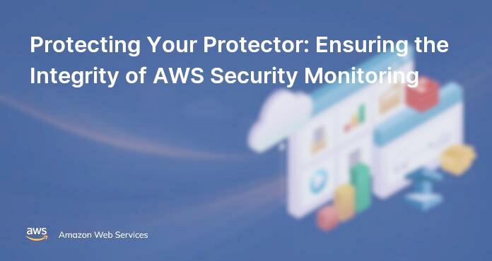 Protecting Your Protector: Ensuring the Integrity of AWS Security Monitoring