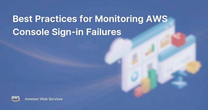 Best Practices for Monitoring AWS Console Sign-in Failures
