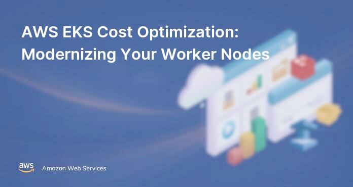 AWS EKS Cost Optimization: Modernizing Your Worker Nodes