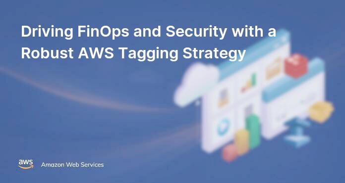 Driving FinOps and Security with a Robust AWS Tagging Strategy
