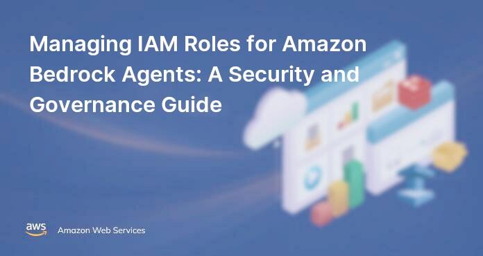 Managing IAM Roles for Amazon Bedrock Agents: A Security and Governance Guide