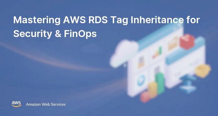 Mastering AWS RDS Tag Inheritance for Security & FinOps