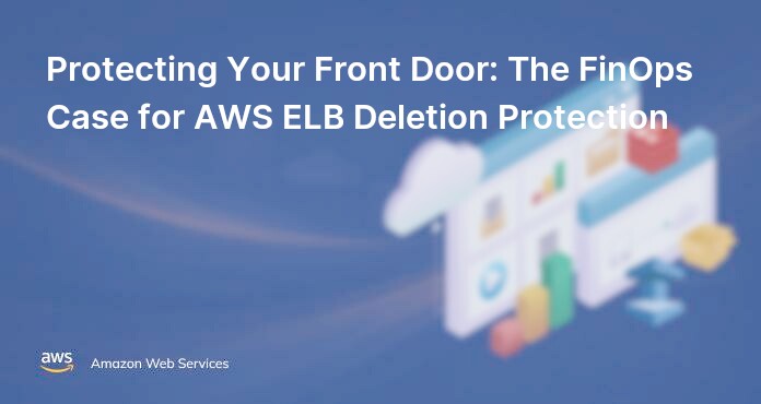 Protecting Your Front Door: The FinOps Case for AWS ELB Deletion Protection