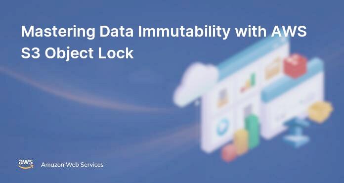 Mastering Data Immutability with AWS S3 Object Lock