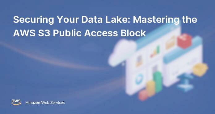 Securing Your Data Lake: Mastering the AWS S3 Public Access Block