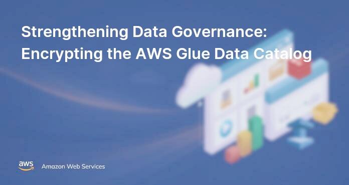 Strengthening Data Governance: Encrypting the AWS Glue Data Catalog
