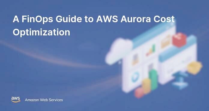 A FinOps Guide to AWS Aurora Cost Optimization
