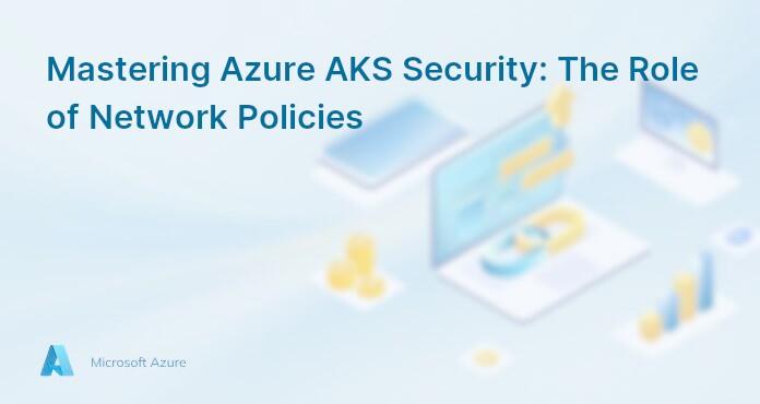 Mastering Azure AKS Security: The Role of Network Policies