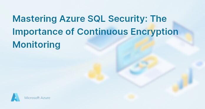 Mastering Azure SQL Security: The Importance of Continuous Encryption Monitoring