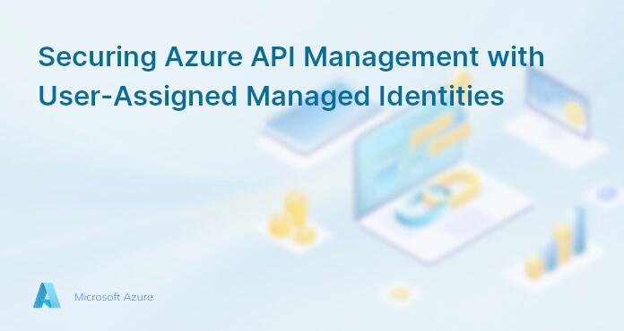 Securing Azure API Management with User-Assigned Managed Identities