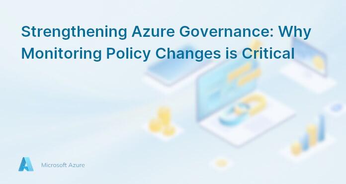 Strengthening Azure Governance: Why Monitoring Policy Changes is Critical