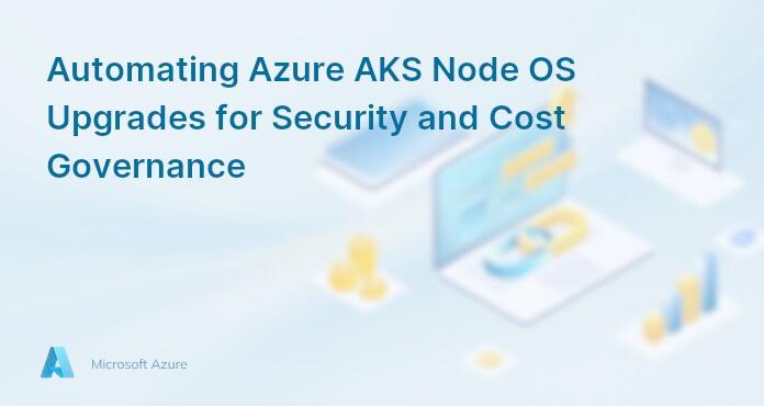 Automating Azure AKS Node OS Upgrades for Security and Cost Governance