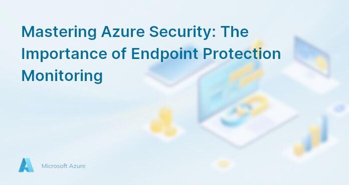 Mastering Azure Security: The Importance of Endpoint Protection Monitoring