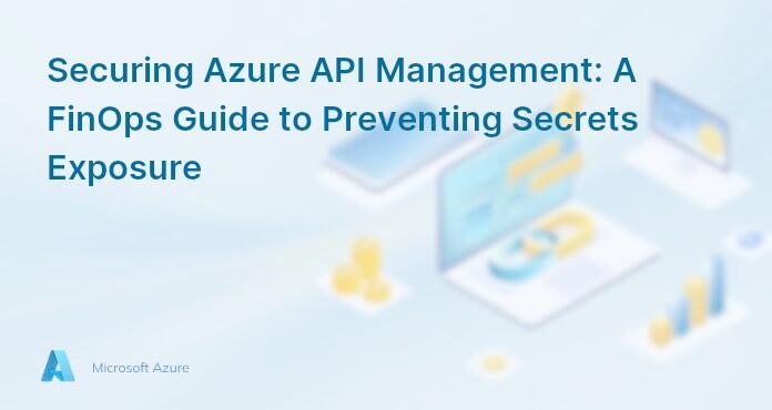 Securing Azure API Management: A FinOps Guide to Preventing Secrets Exposure