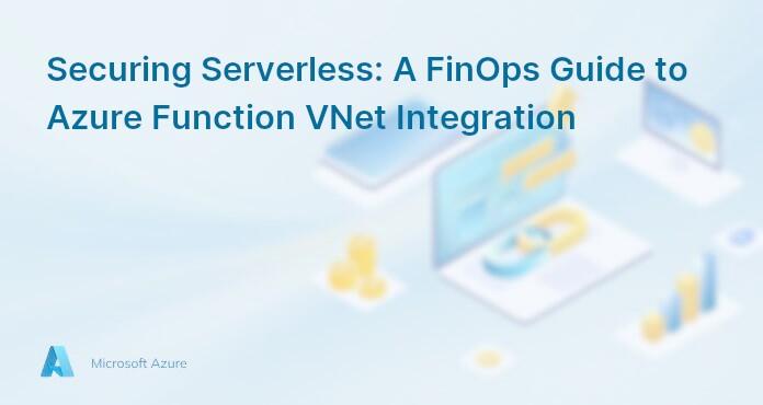 Securing Serverless: A FinOps Guide to Azure Function VNet Integration