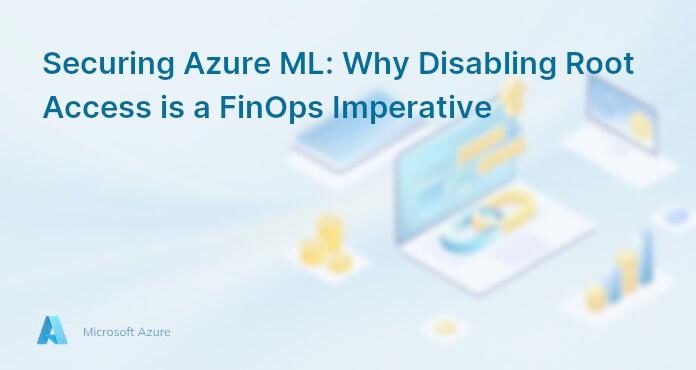 Securing Azure ML: Why Disabling Root Access is a FinOps Imperative